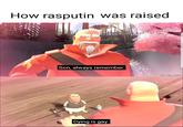 How rasputin was raised Son, always remember. STBlackST Dying is gay.