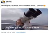 DBZanto @dbzanto Pewdiepie & friends back with the real YT rewind AW THAT'S HOT, THAT'S HOT GIF 1:13 PM · Dec 29, 2019 · Twitter Web App