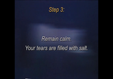 Step 3: Remain calm. Your tears are filled with salt.