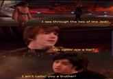 I see through the lies of the Jedi! You callin' me a liar? I ain't callin' you a truther!