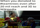 When you donated to #teamtrees even after 20 mil reach and 3$ to Wikipedia CHES BURNING COM Hatanent ritos ZINES Sup, I'm a superhero.