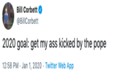 Ass Kicked Bill Corbett @BillCorbett 2020 goal: get my ass kicked by the pope 12:58 PM · Jan 1, 2020 · Twitter Web App