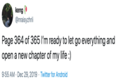 keng @nraisyzhrii Page 364 of 365 I'm ready to let go everything and open a new chapter of my life :) 9:55 AM Dec 29, 2019 · Twitter for Android