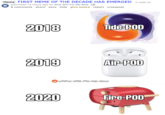 Meme FIRST MEME OF THE DECADE HAS EMERGED (1.redd.it) submitted 14 hours ago by Who-Will-Fix-Me-Now 18 8 comments share save hide give award report crosspost Tide POD 2018 2019 Air-POD u/who-Will-Fix-Me-Now 2020 Fire-POD