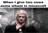 When I give two cows some wheat in minecraft SO F---.