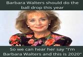 Barbara Walters should do the ball drop this year So we can hear her say "I'm Barbara Walters and this is 2020"