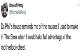 Dosè of Petty @MichaelBePetty Dr.Phil's house reminds me of the houses I used to make in The Sims when I would take full advantage of the motherlode cheat.