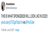 XtremeGamez @XtremeGamezcoc THIS IS WHAT SPONGEBOB WILL LOOK LIKE IN 2020!: youtu.be/y01IZgd7dpo?a via @YouTube 11:02 AM · Jun 27, 2017 · Google