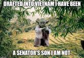 DRAFTED INTOVIETNAM I HAVE BEEN A SENATOR'S SON IAM NOT imgflip.com