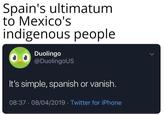 Spain's ultimatum to Mexico's indigenous people Duolingo @DuolingoUS It's simple, spanish or vanish. 08/04/2019 · Twitter for iPhone 08:37