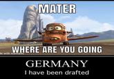 MATER WHERE ARE YOU GOING de with mematic GERMANY I have been drafted