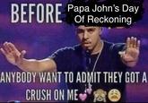 BEFORE Papa John's Day Of Reckoning ANYBODY WANT TO ADMIT THEY GOT A CRUSH ON ME O