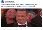 Incoming Memes @incoming_memes MEMES I would like to thank Tom Hanks for providing this brand-new meme for 2020 #GoldenGlobes 8:28 PM · Jan 5, 2020 · Twitter for iPhone