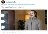 Wrestling Cringe @WrestlingCringe Replying to @WrestlingCringe @kendallwendall6 and 2 others All these likes but no follows 12:14 PM · Oct 24, 2019 · Twitter for iPhone