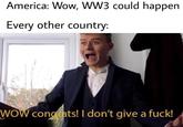 America: Wow, WW3 could happen Every other country: WOW congats! I don't give a f---!