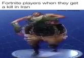 Fortnite players when they get a kill in Iran dankbob_memepants_