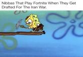 Nibbas That Play Fortnite When They Get Drafted For The Iran War.