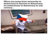 When you jump from monarchy to democracy to fascism to democracy to communism to democracy in one century.. Parkour!