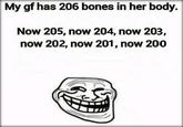 My gf has 206 bones in her body. Now 205, now 204, now 203, now 202, now 201, now 200 Face Text White Font Cartoon Jaw Smile Facial expression Head Nose Mouth Black-and-white Organ Line art Human Line Organism Happy Eye Illustration Laugh Forehead Photo caption Art
