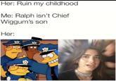 Her: Ruin my childhood Me: Ralph isn't Chief Wiggum's son Her: