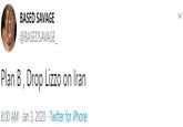 BASED SAVAGE @BASEDSAVAGE_ Plan B, Drop Lizzo on Iran 8:00 AM Jan 3, 2020 · Twitter for iPhone