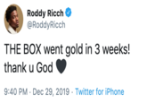 Roddy Ricch @RoddyRicch THE BOX went gold in 3 weeks! thank u God 9:40 PM · Dec 29, 2019 · Twitter for iPhone
