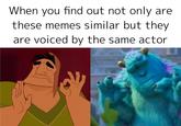 When you find out not only these memes similar but they are are voiced by the same actor