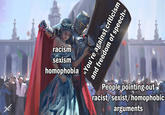 racism sexism homophobia People pointing out racist/sexist/homophobic arguments GHOtADE «You're against criticism and freedom of speech»