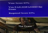 Your Score 85% You FAILEDPASSED the Exam Required Score 85% The Exam You're a genius, you moron