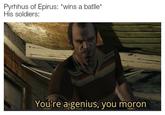 pyrhhus of epirus wins a battle. his soldiers: you're a genius you moron gta grand theft auto v trevor