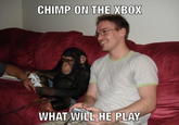 CHIMP ON THE XBOX WHAT WILL HE PLAY