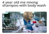 4 year old me mixing shampoo with body wash U/Kermit_the_Sad_Frog kemist