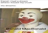 friend: I had a dream where I kissed my crush my dreams: Bonald MacRonald