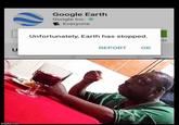 Google Earth Google Inc. E Everyone Unfortunately, Earth has stopped. ds REPORT OK imgflip.com