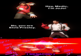 Hey, Medic, I'm JoJo! No, you are Elvis Presley. [ MENACING ] Cpt. Sourcebird