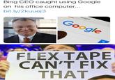 Bing CEO caught using Google on his office computer... bit.ly/2kuuej3 Images Google FLEX TAPE CAN'T FIX THAT