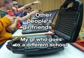 Other people's girlfriends My gf who goes to a different school