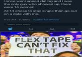 I once went speed dating and I was the only guy who showed up, there were 14 women. All 14 chose to stay single than go out on a date with me. 9:22 AM 11/10/19 Twitter for iPhone Tweet your reply FLEX TAPE CAN'T FIX THAT