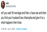 indie @INDIEWASHERE w-- you wait till marriage and then u have sex and then you find your husband has chlamydia and give it to u what happens then Imao 12:45 PM · Jan 12, 2020 · Twitter for Android