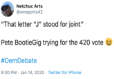 Netchuc Arts @omsports42 "That letter "J" stood for joint" Pete BootieGig trying for the 420 vote #DemDebate 9:30 PM · Jan 14, 2020. Twitter for iPhone