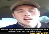 Swaos is the greatest meme of all time and nobody can tell me otherwise ifunny.co