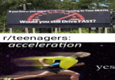 driving to Your DEATH, If you knew you were 100 80 120 140 160 60 40 20 DEATH Would you still Drive FAST? r/teenagers: acceleration yes