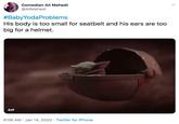 Comedian Ali Mehedi @AliMehedi #BabyYodaProblems His body is too small for seatbelt and his ears are too big for a helmet. GIF 6:06 AM · Jan 14, 2020 · Twitter for iPhone