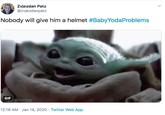 Zvjezdan Patz @zvjezdanpatz Nobody will give him a helmet #BabyYodaProblems GIF TRIZZELL 12:18 AM · Jan 14, 2020 · Twitter Web App