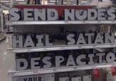 SEND NODES SATAN HAIL DESPACITO YOUR