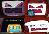 i was at house eating dorito when phone ring Dorites where were u wen club penguin die no. club penguin is kil