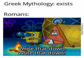 Greek Mythology: exists Romans: Write that down, write that down! Memecenter.com