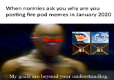 When normies ask you why are you posting fire pod memes in January 2020 పాలెపాచ My goals are beyond your understanding.