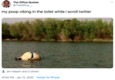 The Office Quotes @TheOffice my poop vibing in the toilet while i scroll twitter 8 Jim Halpert and 2 others 10:54 PM · Jan 12, 2020 · Twitter for iPhone