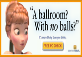 "A ballroom? With no balls?" It's more likely than you think. FREE PC CHECK! CONTENTWatch